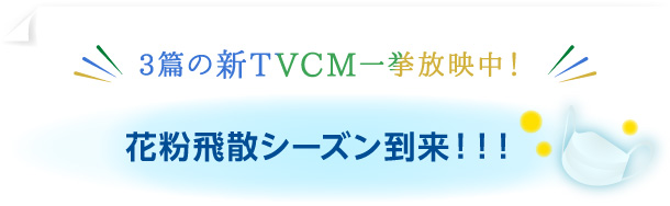 3篇の新TVCM一挙放映中！ 花粉飛散シーズン到来！！！