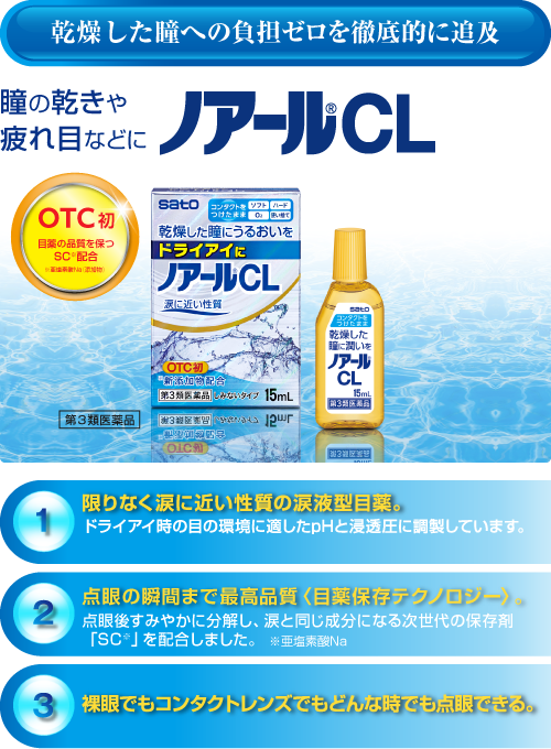 乾燥した瞳への負担ゼロを徹底的に追及　瞳の乾きや疲れ目などに　ノアールCL　OTC初　目薬の品質を保つSC※配合　※亜塩素酸Na（添加物）