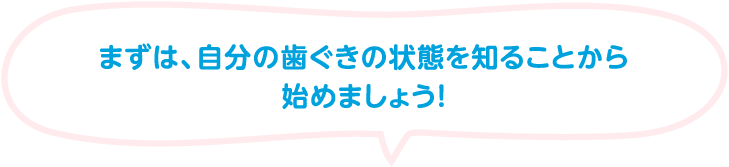 まずは自分歯ぐきの状態を知ることから始めましょう!