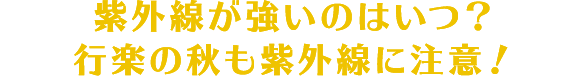 紫外線が強いのはいつ？行楽の秋も紫外線に注意！