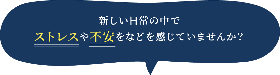 新しい日常の中でストレスや不安をなどを感じていませんか？