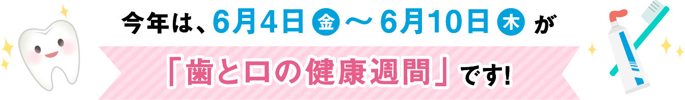 今年は、6月4日(金)〜6月10日(木)が「歯と口の健康週間」です!
