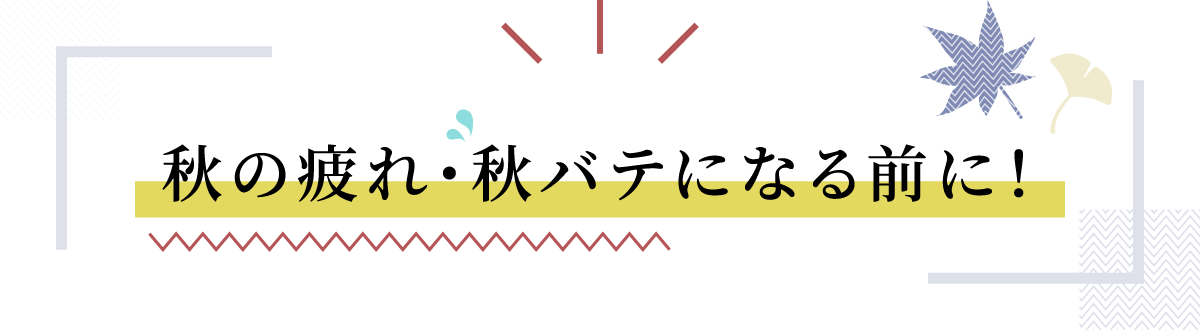 秋の疲れ・秋バテになる前に！