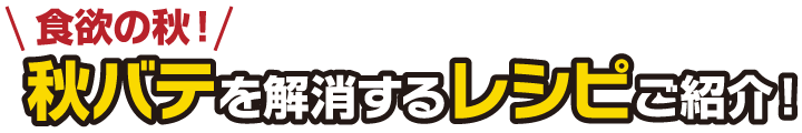 食欲の秋！秋バテを解消するレシピご紹介！