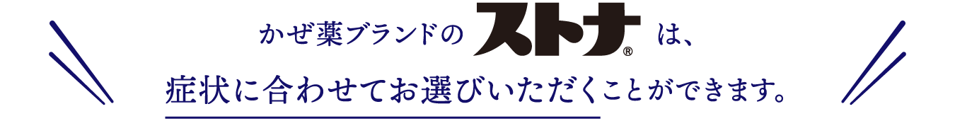 かぜ薬ブランドのストナは、症状に合わせてお選びいただくことができます。