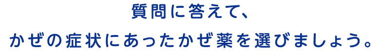 質問に答えて、かぜの症状にあったかぜ薬を選びましょう。