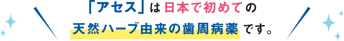 「アセス」は日本で初めての天然ハーブ由来の歯周病薬です。