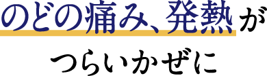 のどの痛み、発熱がつらいかぜに